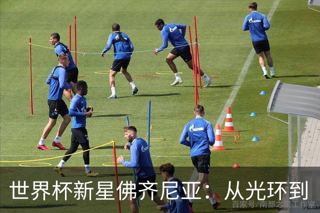 世界杯新星佛齐尼亚：从光环到“留队危机”的球场漂流记