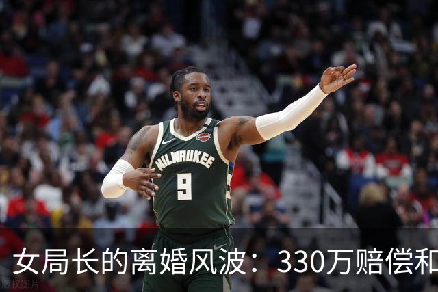 女局长的离婚风波：330万赔偿和背后的秘密